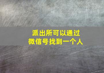 派出所可以通过微信号找到一个人