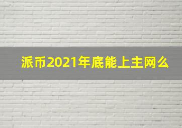 派币2021年底能上主网么