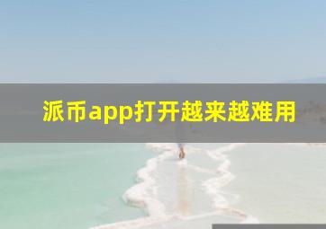 派币app打开越来越难用