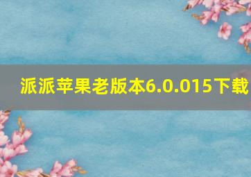 派派苹果老版本6.0.015下载