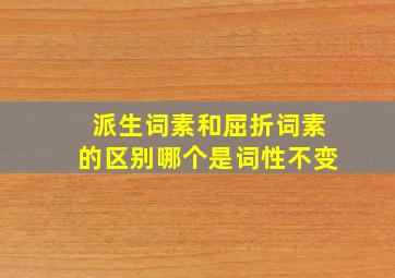 派生词素和屈折词素的区别哪个是词性不变