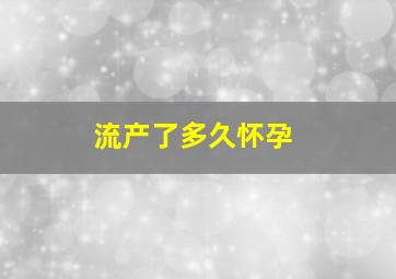 流产了多久怀孕