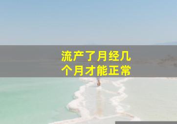 流产了月经几个月才能正常