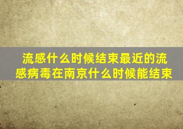 流感什么时候结束最近的流感病毒在南京什么时候能结束