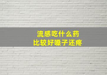 流感吃什么药比较好嗓子还疼