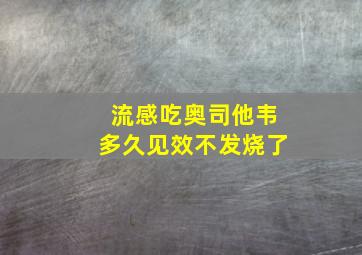 流感吃奥司他韦多久见效不发烧了