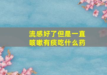 流感好了但是一直咳嗽有痰吃什么药