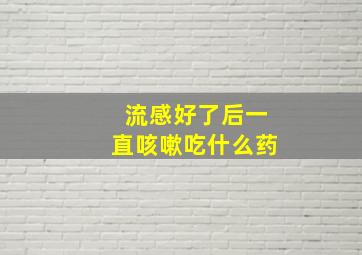 流感好了后一直咳嗽吃什么药