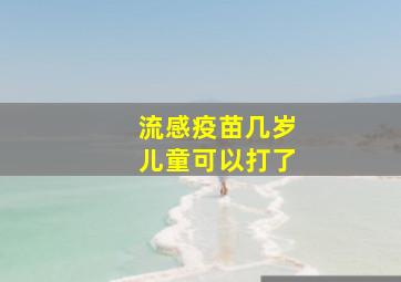 流感疫苗几岁儿童可以打了