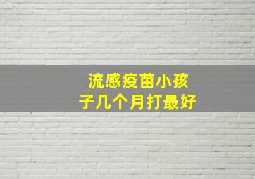 流感疫苗小孩子几个月打最好