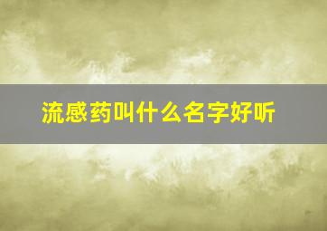 流感药叫什么名字好听