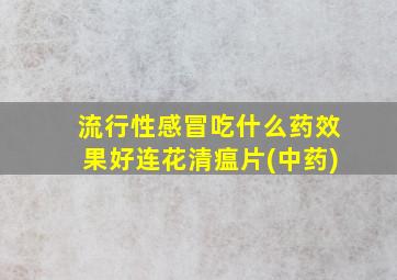 流行性感冒吃什么药效果好连花清瘟片(中药)