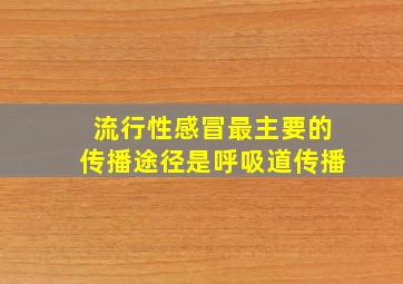 流行性感冒最主要的传播途径是呼吸道传播