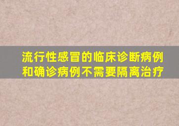 流行性感冒的临床诊断病例和确诊病例不需要隔离治疗