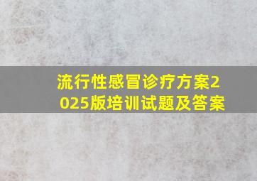 流行性感冒诊疗方案2025版培训试题及答案