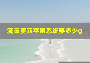 流量更新苹果系统要多少g