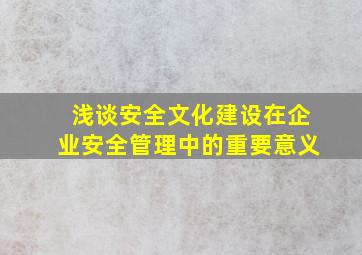 浅谈安全文化建设在企业安全管理中的重要意义