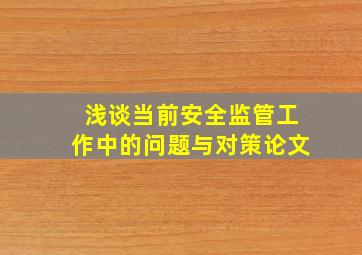 浅谈当前安全监管工作中的问题与对策论文