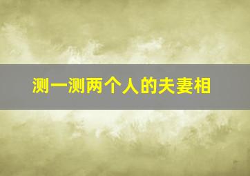 测一测两个人的夫妻相