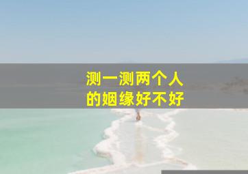 测一测两个人的姻缘好不好