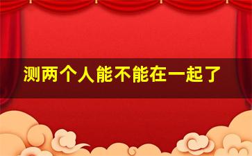 测两个人能不能在一起了