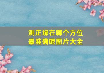 测正缘在哪个方位最准确呢图片大全