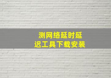 测网络延时延迟工具下载安装