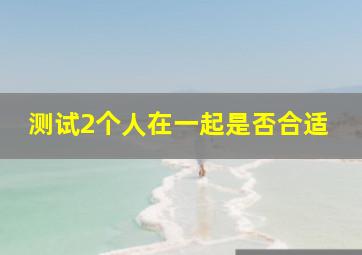 测试2个人在一起是否合适