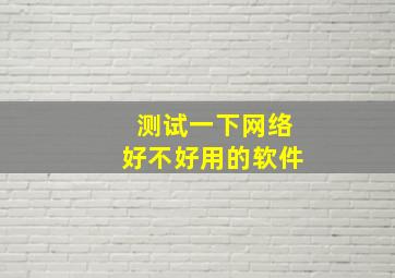 测试一下网络好不好用的软件