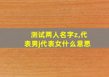 测试两人名字z,代表男j代表女什么意思