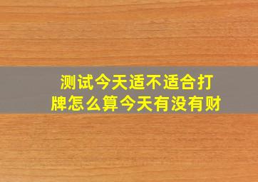 测试今天适不适合打牌怎么算今天有没有财