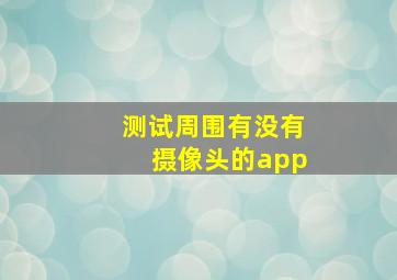 测试周围有没有摄像头的app