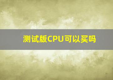 测试版CPU可以买吗