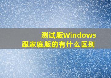 测试版Windows跟家庭版的有什么区别