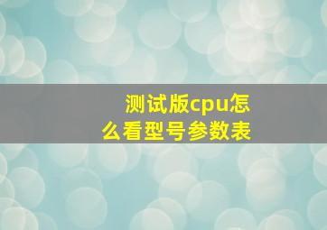 测试版cpu怎么看型号参数表