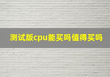 测试版cpu能买吗值得买吗