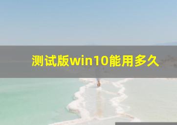 测试版win10能用多久