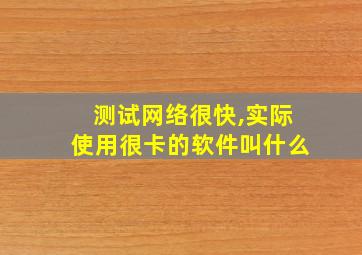 测试网络很快,实际使用很卡的软件叫什么