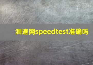 测速网speedtest准确吗