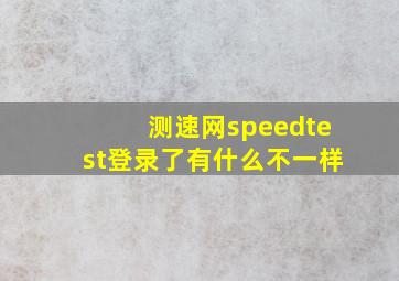 测速网speedtest登录了有什么不一样