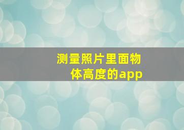 测量照片里面物体高度的app