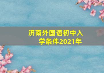 济南外国语初中入学条件2021年