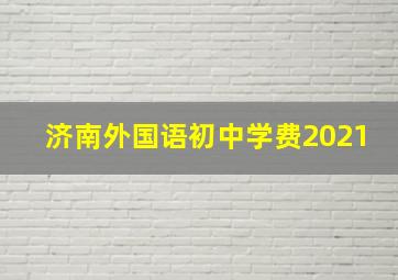 济南外国语初中学费2021