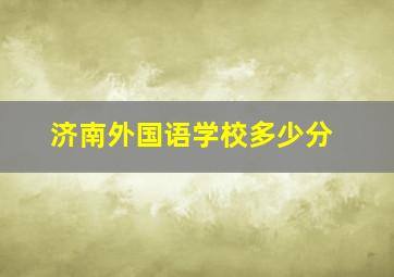 济南外国语学校多少分