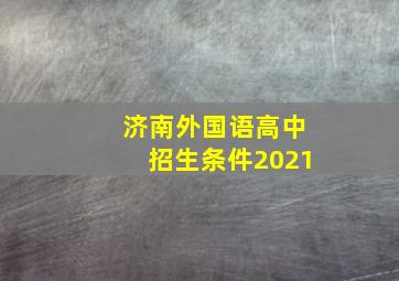 济南外国语高中招生条件2021