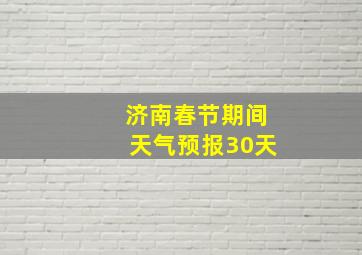 济南春节期间天气预报30天