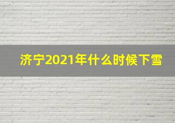 济宁2021年什么时候下雪