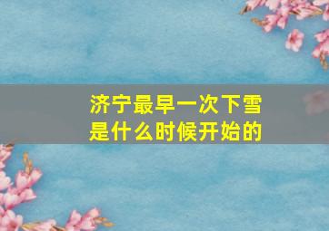 济宁最早一次下雪是什么时候开始的