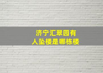 济宁汇翠园有人坠楼是哪栋楼