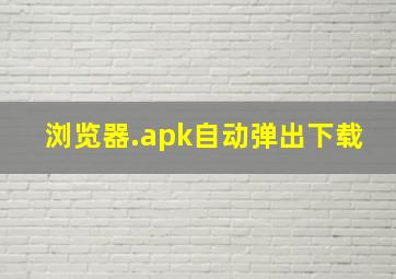 浏览器.apk自动弹出下载